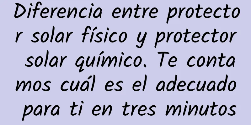 Diferencia entre protector solar físico y protector solar químico. Te contamos cuál es el adecuado para ti en tres minutos