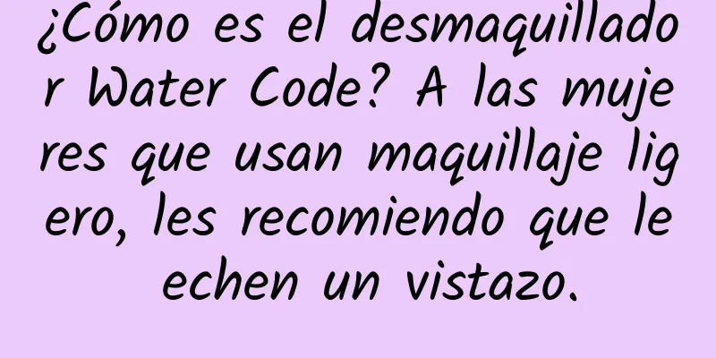 ¿Cómo es el desmaquillador Water Code? A las mujeres que usan maquillaje ligero, les recomiendo que le echen un vistazo.