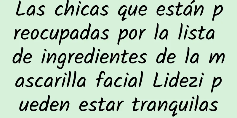 Las chicas que están preocupadas por la lista de ingredientes de la mascarilla facial Lidezi pueden estar tranquilas