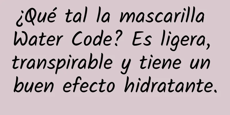 ¿Qué tal la mascarilla Water Code? Es ligera, transpirable y tiene un buen efecto hidratante.