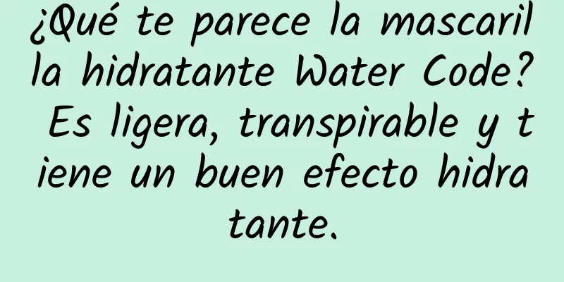 ¿Qué te parece la mascarilla hidratante Water Code? Es ligera, transpirable y tiene un buen efecto hidratante.