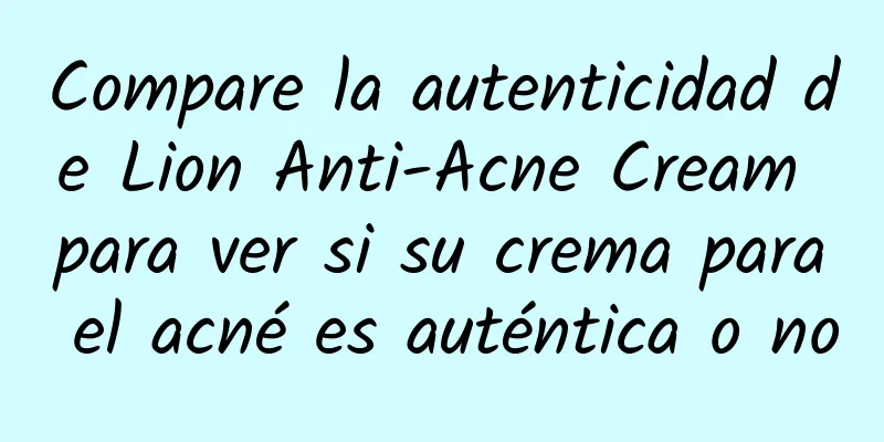 Compare la autenticidad de Lion Anti-Acne Cream para ver si su crema para el acné es auténtica o no