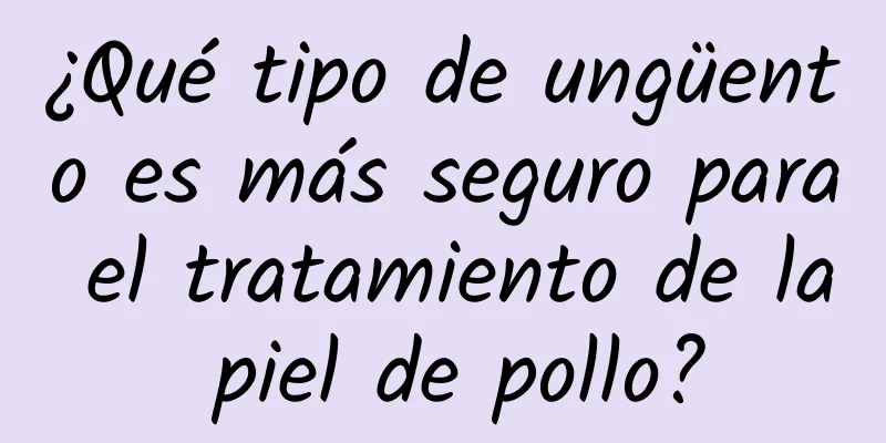 ¿Qué tipo de ungüento es más seguro para el tratamiento de la piel de pollo?