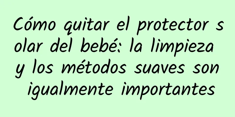 Cómo quitar el protector solar del bebé: la limpieza y los métodos suaves son igualmente importantes