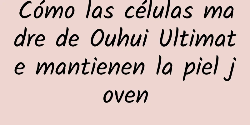 Cómo las células madre de Ouhui Ultimate mantienen la piel joven