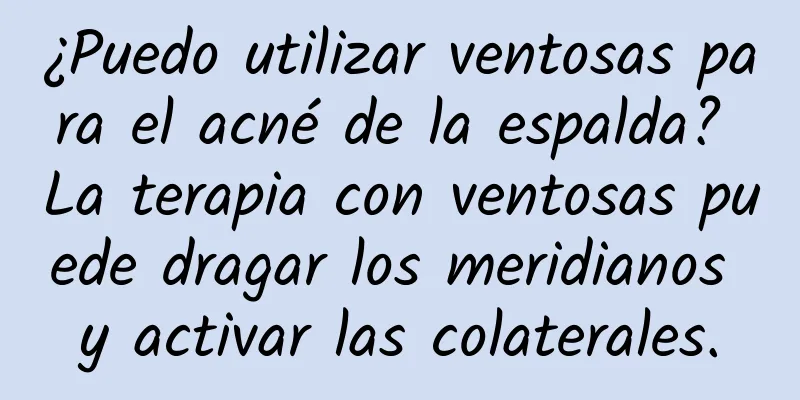 ¿Puedo utilizar ventosas para el acné de la espalda? La terapia con ventosas puede dragar los meridianos y activar las colaterales.