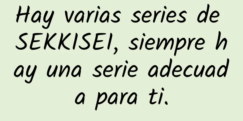 Hay varias series de SEKKISEI, siempre hay una serie adecuada para ti.