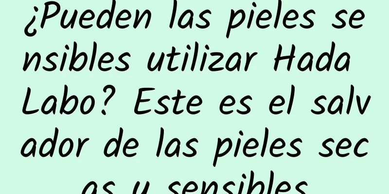 ¿Pueden las pieles sensibles utilizar Hada Labo? Este es el salvador de las pieles secas y sensibles