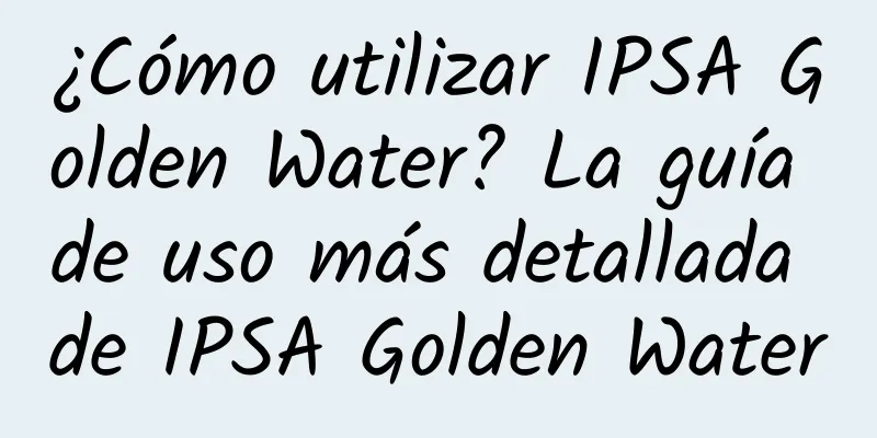 ¿Cómo utilizar IPSA Golden Water? La guía de uso más detallada de IPSA Golden Water