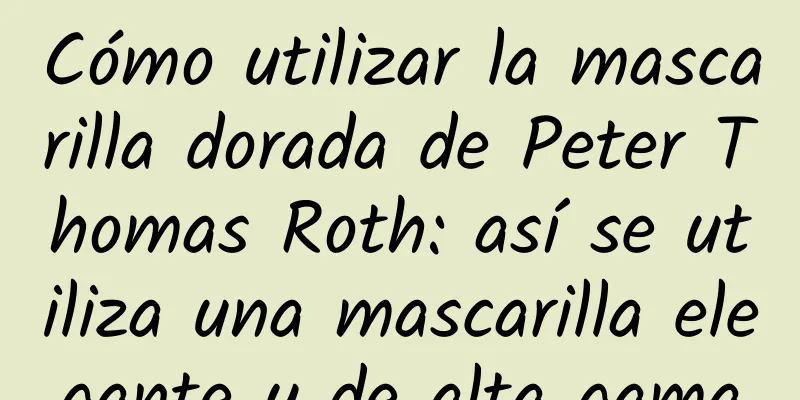 Cómo utilizar la mascarilla dorada de Peter Thomas Roth: así se utiliza una mascarilla elegante y de alta gama