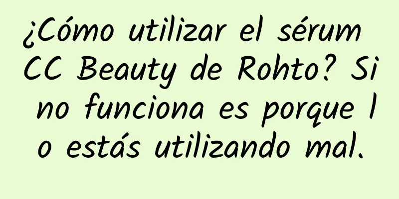 ¿Cómo utilizar el sérum CC Beauty de Rohto? Si no funciona es porque lo estás utilizando mal.