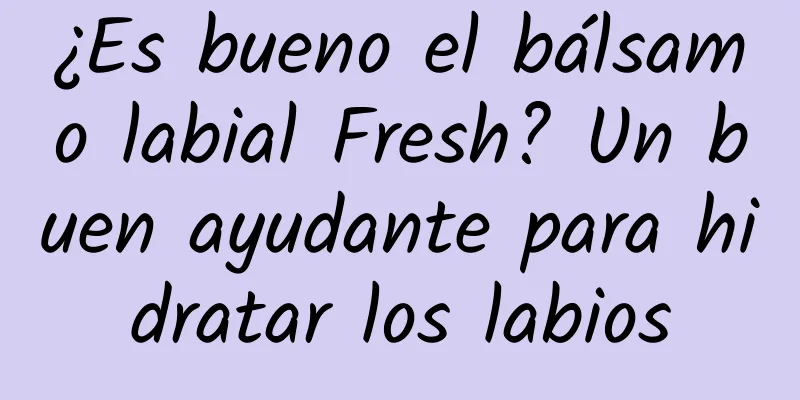 ¿Es bueno el bálsamo labial Fresh? Un buen ayudante para hidratar los labios