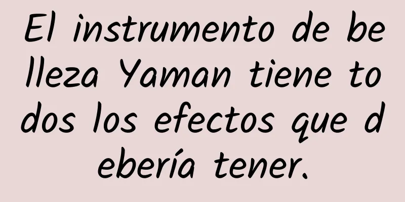 El instrumento de belleza Yaman tiene todos los efectos que debería tener.