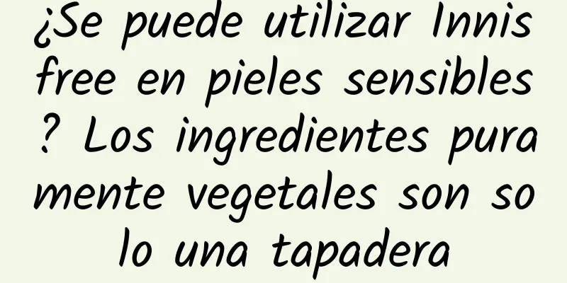 ¿Se puede utilizar Innisfree en pieles sensibles? Los ingredientes puramente vegetales son solo una tapadera