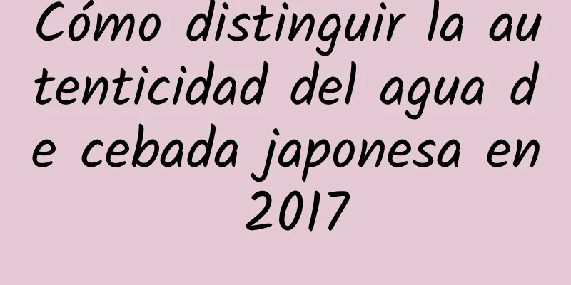 Cómo distinguir la autenticidad del agua de cebada japonesa en 2017