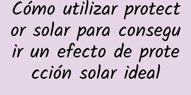 Cómo utilizar protector solar para conseguir un efecto de protección solar ideal