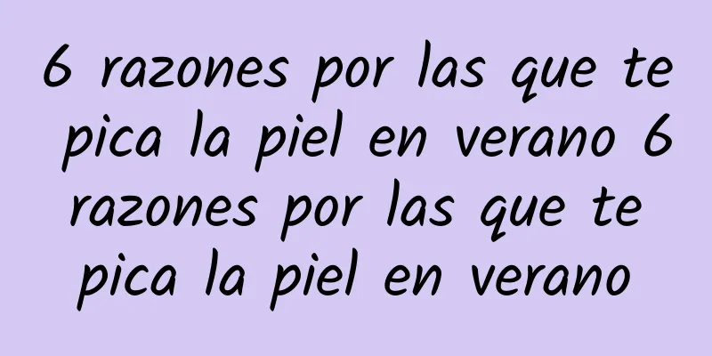 6 razones por las que te pica la piel en verano 6 razones por las que te pica la piel en verano