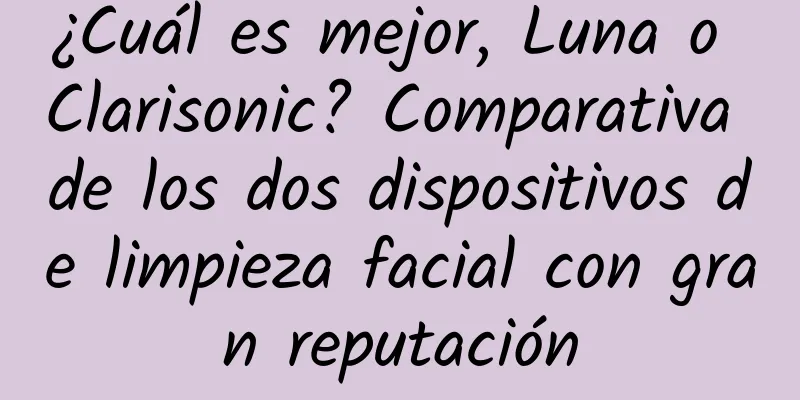 ¿Cuál es mejor, Luna o Clarisonic? Comparativa de los dos dispositivos de limpieza facial con gran reputación