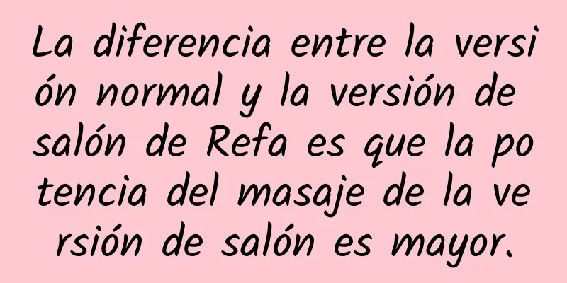 La diferencia entre la versión normal y la versión de salón de Refa es que la potencia del masaje de la versión de salón es mayor.