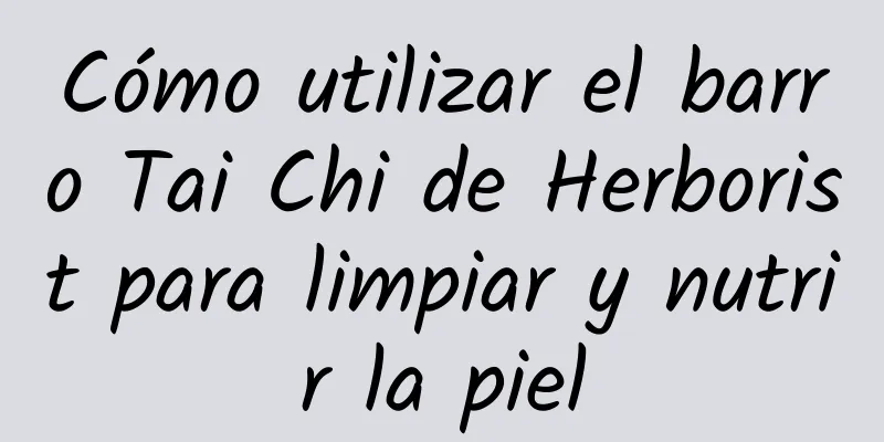 Cómo utilizar el barro Tai Chi de Herborist para limpiar y nutrir la piel