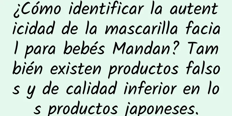 ¿Cómo identificar la autenticidad de la mascarilla facial para bebés Mandan? También existen productos falsos y de calidad inferior en los productos japoneses.