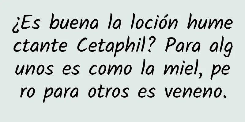 ¿Es buena la loción humectante Cetaphil? Para algunos es como la miel, pero para otros es veneno.