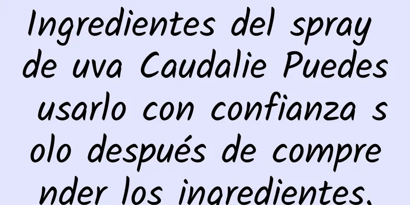 Ingredientes del spray de uva Caudalie Puedes usarlo con confianza solo después de comprender los ingredientes.