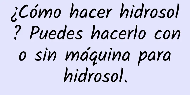 ¿Cómo hacer hidrosol? Puedes hacerlo con o sin máquina para hidrosol.