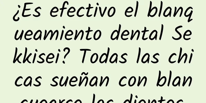 ¿Es efectivo el blanqueamiento dental Sekkisei? Todas las chicas sueñan con blanquearse los dientes.