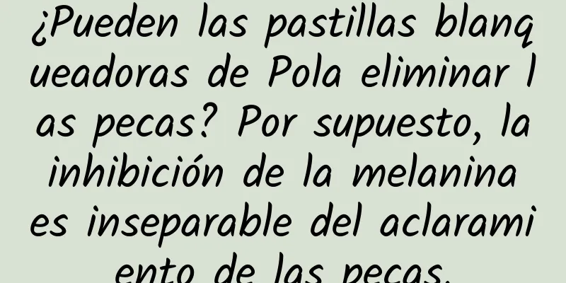 ¿Pueden las pastillas blanqueadoras de Pola eliminar las pecas? Por supuesto, la inhibición de la melanina es inseparable del aclaramiento de las pecas.