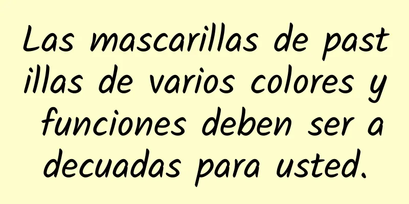 Las mascarillas de pastillas de varios colores y funciones deben ser adecuadas para usted.