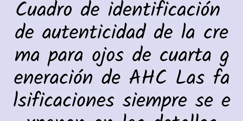 Cuadro de identificación de autenticidad de la crema para ojos de cuarta generación de AHC Las falsificaciones siempre se exponen en los detalles