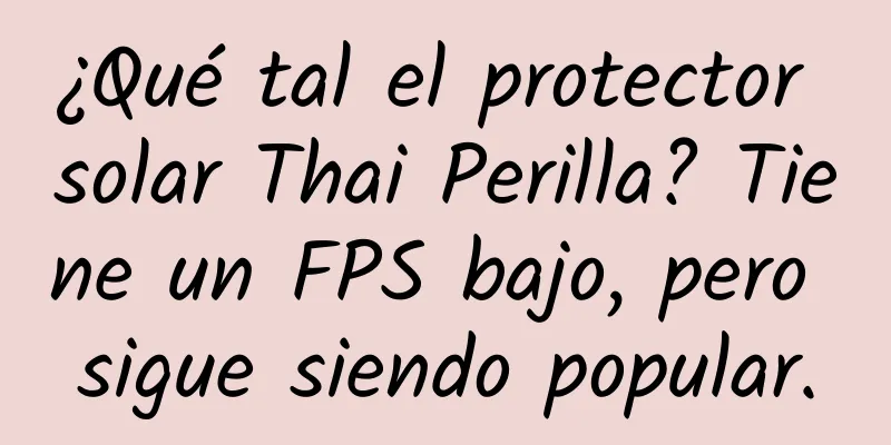 ¿Qué tal el protector solar Thai Perilla? Tiene un FPS bajo, pero sigue siendo popular.