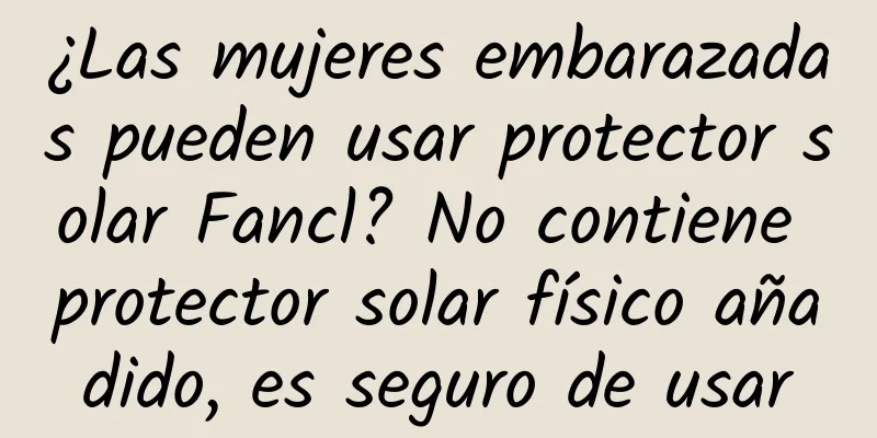 ¿Las mujeres embarazadas pueden usar protector solar Fancl? No contiene protector solar físico añadido, es seguro de usar