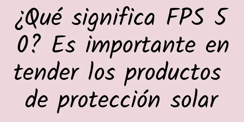 ¿Qué significa FPS 50? Es importante entender los productos de protección solar