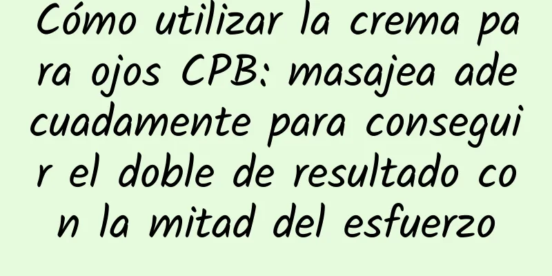 Cómo utilizar la crema para ojos CPB: masajea adecuadamente para conseguir el doble de resultado con la mitad del esfuerzo