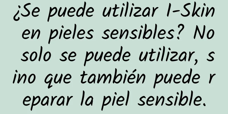 ¿Se puede utilizar I-Skin en pieles sensibles? No solo se puede utilizar, sino que también puede reparar la piel sensible.