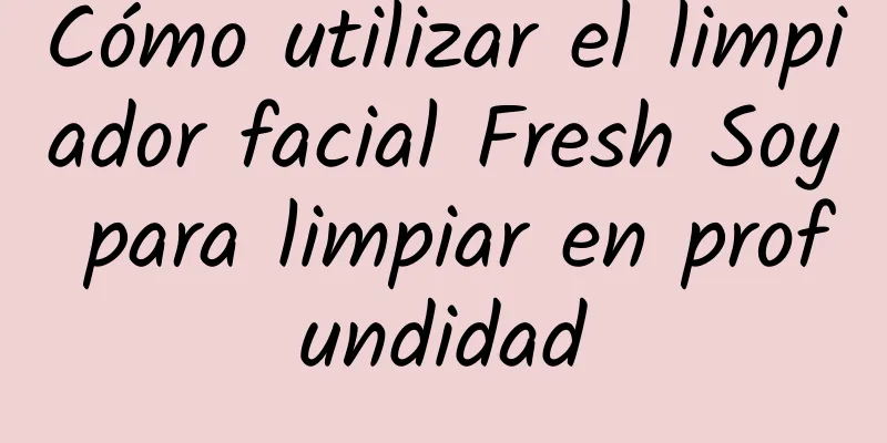 Cómo utilizar el limpiador facial Fresh Soy para limpiar en profundidad