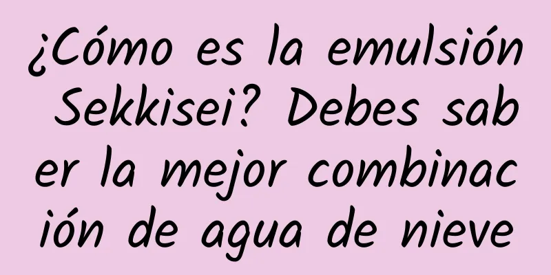 ¿Cómo es la emulsión Sekkisei? Debes saber la mejor combinación de agua de nieve