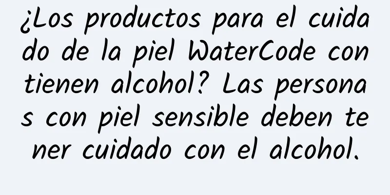 ¿Los productos para el cuidado de la piel WaterCode contienen alcohol? Las personas con piel sensible deben tener cuidado con el alcohol.