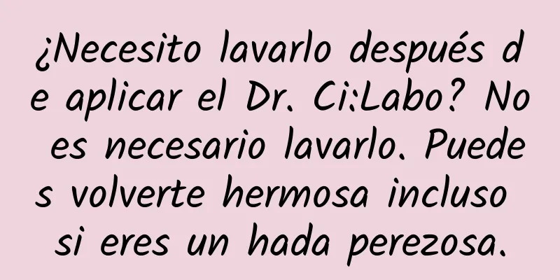 ¿Necesito lavarlo después de aplicar el Dr. Ci:Labo? No es necesario lavarlo. Puedes volverte hermosa incluso si eres un hada perezosa.