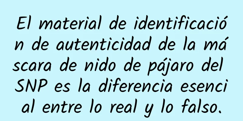 El material de identificación de autenticidad de la máscara de nido de pájaro del SNP es la diferencia esencial entre lo real y lo falso.