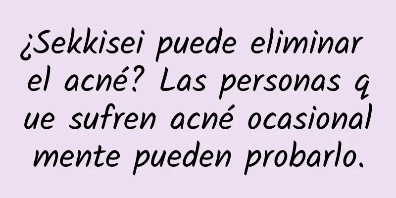 ¿Sekkisei puede eliminar el acné? Las personas que sufren acné ocasionalmente pueden probarlo.