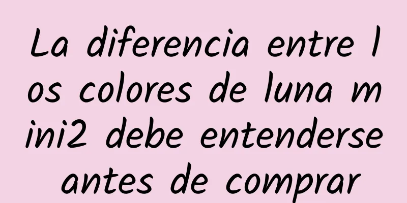 La diferencia entre los colores de luna mini2 debe entenderse antes de comprar