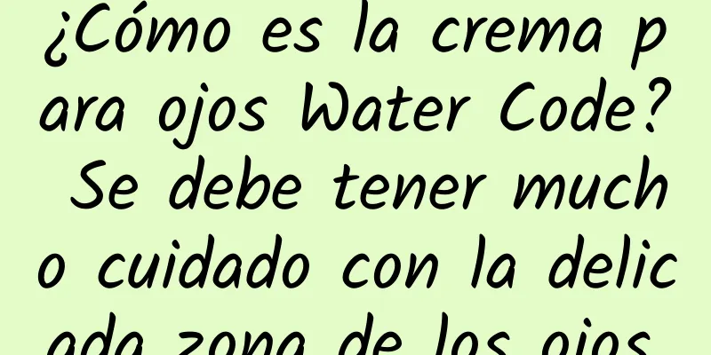 ¿Cómo es la crema para ojos Water Code? Se debe tener mucho cuidado con la delicada zona de los ojos.