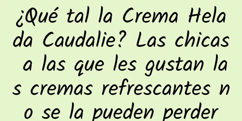 ¿Qué tal la Crema Helada Caudalie? Las chicas a las que les gustan las cremas refrescantes no se la pueden perder