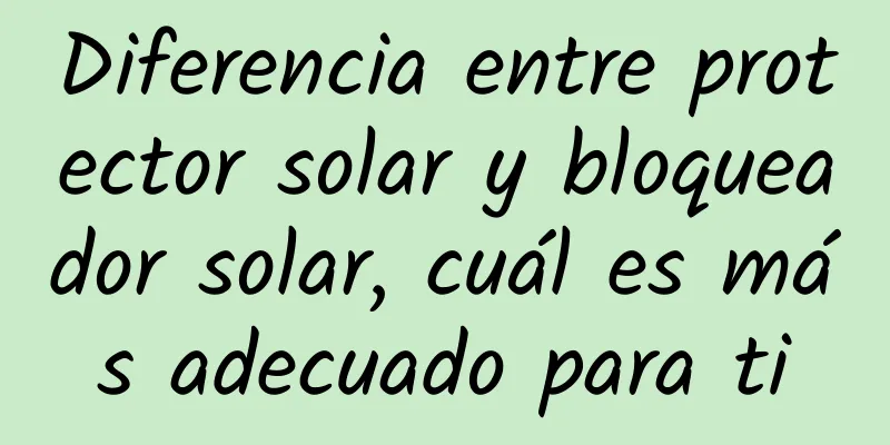 Diferencia entre protector solar y bloqueador solar, cuál es más adecuado para ti