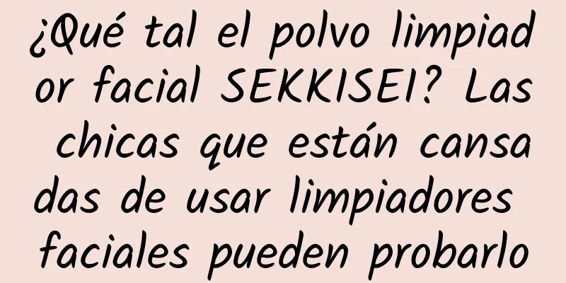 ¿Qué tal el polvo limpiador facial SEKKISEI? Las chicas que están cansadas de usar limpiadores faciales pueden probarlo