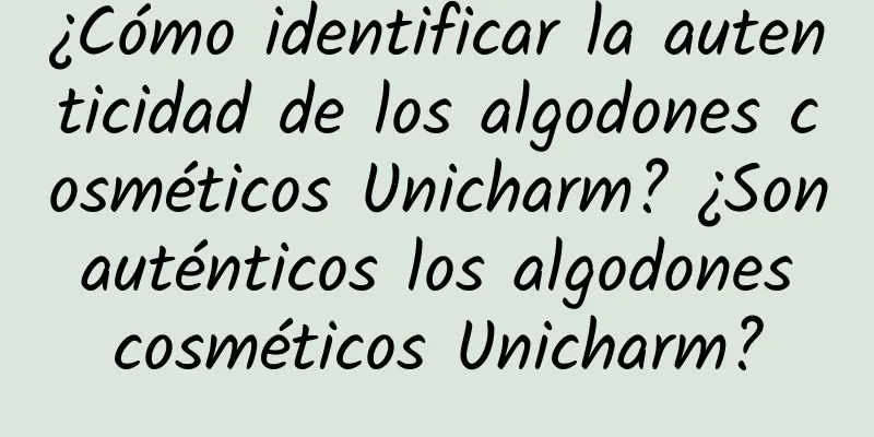 ¿Cómo identificar la autenticidad de los algodones cosméticos Unicharm? ¿Son auténticos los algodones cosméticos Unicharm?