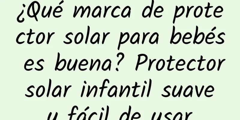 ¿Qué marca de protector solar para bebés es buena? Protector solar infantil suave y fácil de usar